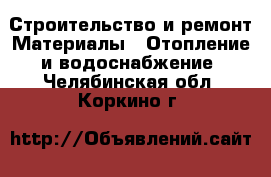 Строительство и ремонт Материалы - Отопление и водоснабжение. Челябинская обл.,Коркино г.